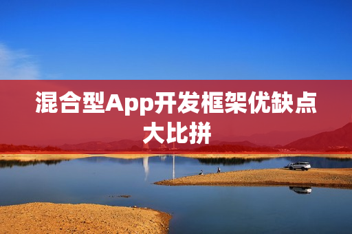 混合型App开发框架优缺点大比拼
