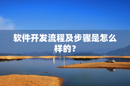 软件开发流程及步骤是怎么样的？