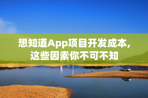 想知道App项目开发成本,这些因素你不可不知