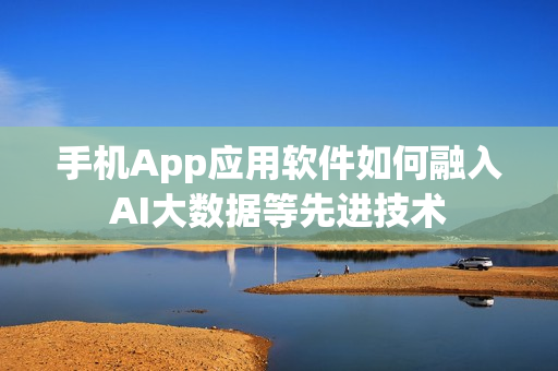 手机App应用软件如何融入AI大数据等先进技术