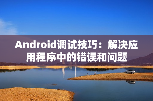 Android调试技巧：解决应用程序中的错误和问题