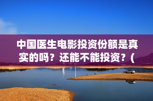 中国医生电影投资份额是真实的吗？还能不能投资？(中国医生电影宣传图)