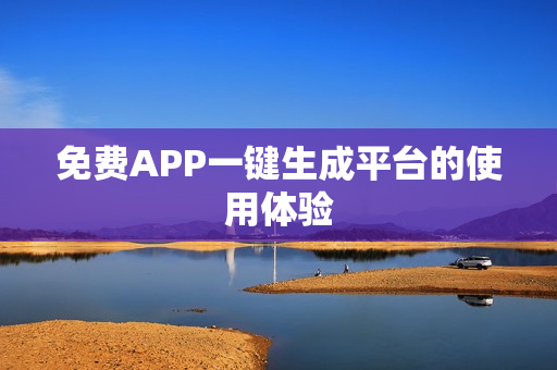 免费APP一键生成平台的使用体验