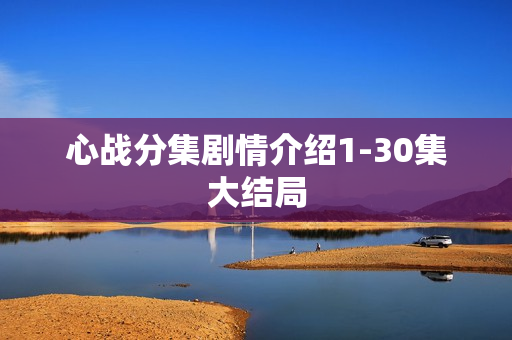 心战分集剧情介绍1-30集大结局