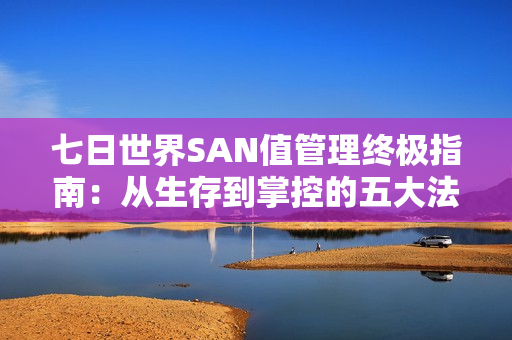 七日世界SAN值管理终极指南：从生存到掌控的五大法则