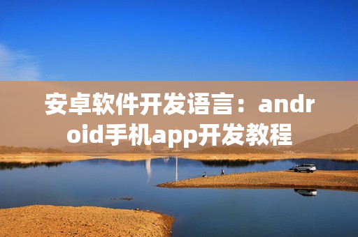 安卓软件开发语言：android手机app开发教程