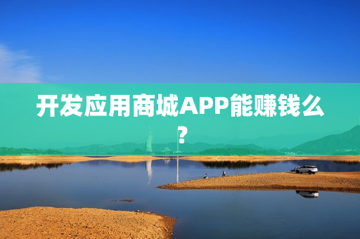开发应用商城APP能赚钱么？