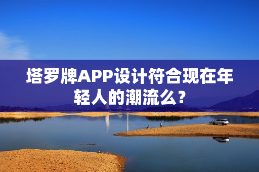 塔罗牌APP设计符合现在年轻人的潮流么？