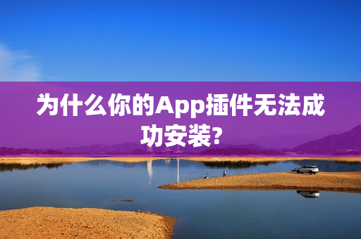 为什么你的App插件无法成功安装?