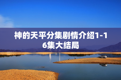 神的天平分集剧情介绍1-16集大结局