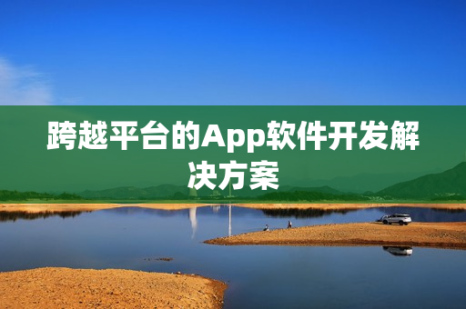 跨越平台的App软件开发解决方案