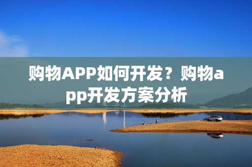 购物APP如何开发？购物app开发方案分析