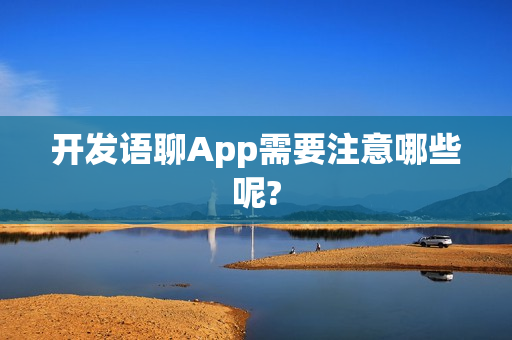 开发语聊App需要注意哪些呢?