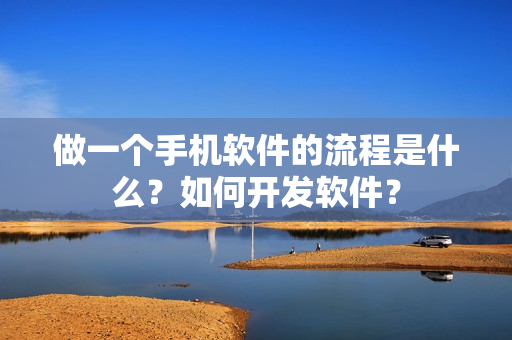 做一个手机软件的流程是什么？如何开发软件？