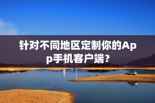 针对不同地区定制你的App手机客户端？