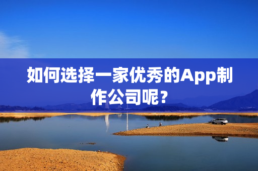 如何选择一家优秀的App制作公司呢？