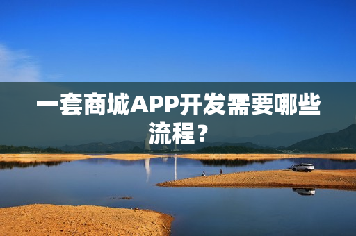 一套商城APP开发需要哪些流程？