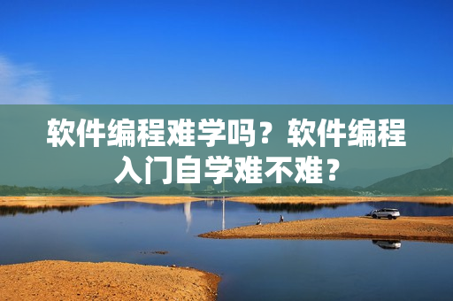 软件编程难学吗？软件编程入门自学难不难？
