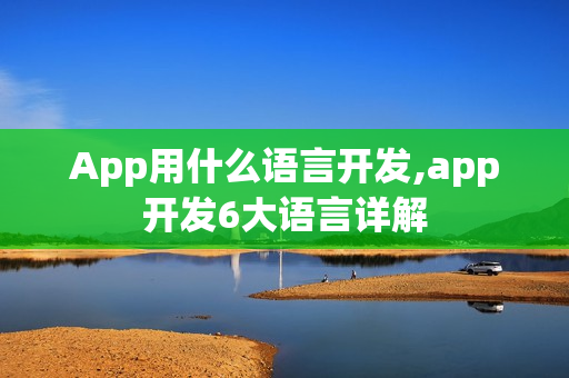 App用什么语言开发,app开发6大语言详解