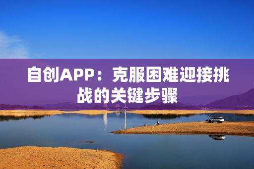 自创APP：克服困难迎接挑战的关键步骤