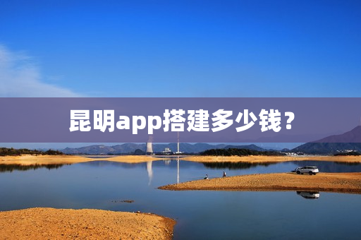 昆明app搭建多少钱？