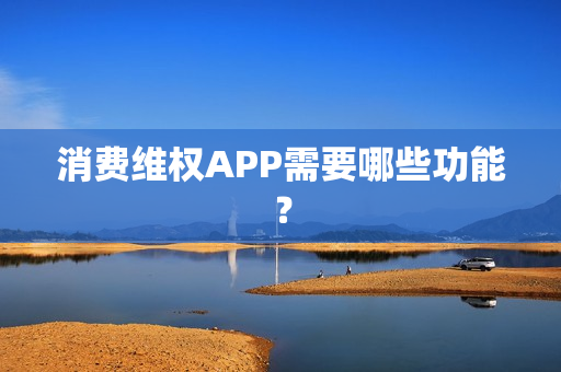 消费维权APP需要哪些功能？
