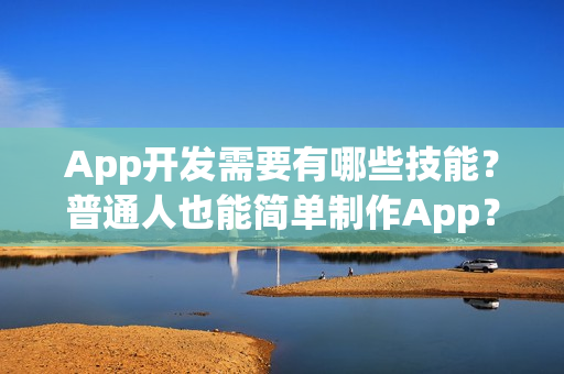 App开发需要有哪些技能？普通人也能简单制作App？