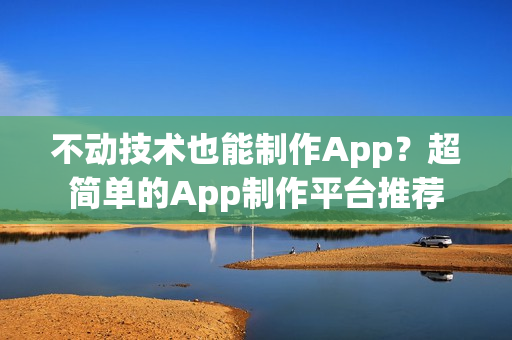 不动技术也能制作App？超简单的App制作平台推荐