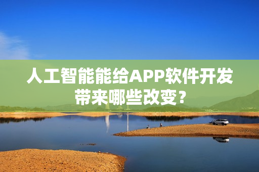 人工智能能给APP软件开发带来哪些改变？