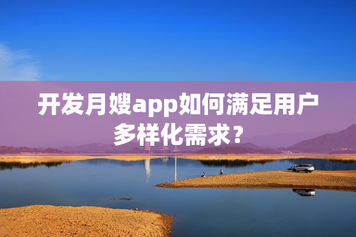 开发月嫂app如何满足用户多样化需求？