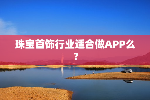 珠宝首饰行业适合做APP么？