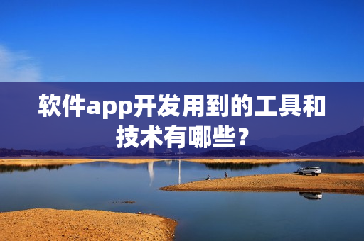 软件app开发用到的工具和技术有哪些？