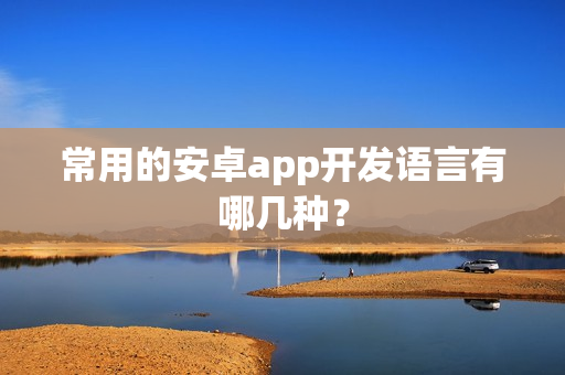 常用的安卓app开发语言有哪几种？