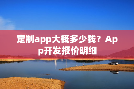 定制app大概多少钱？App开发报价明细