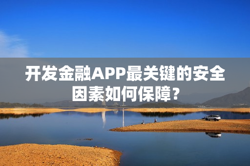 开发金融APP最关键的安全因素如何保障？