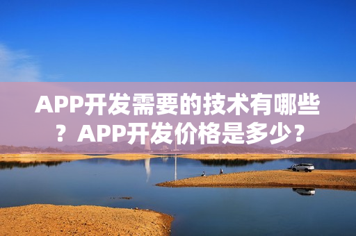 APP开发需要的技术有哪些？APP开发价格是多少？