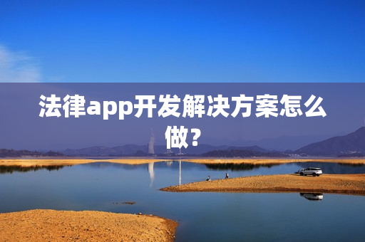 法律app开发解决方案怎么做？