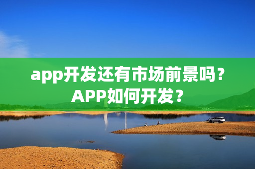 app开发还有市场前景吗？APP如何开发？