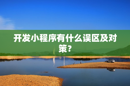开发小程序有什么误区及对策？