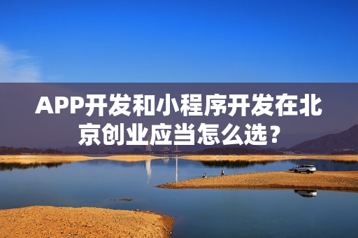 APP开发和小程序开发在北京创业应当怎么选？
