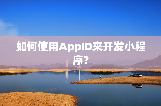 如何使用AppID来开发小程序？