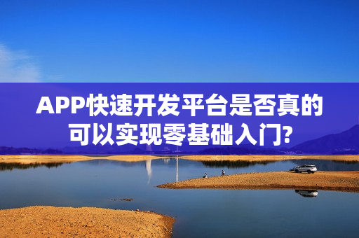 APP快速开发平台是否真的可以实现零基础入门?