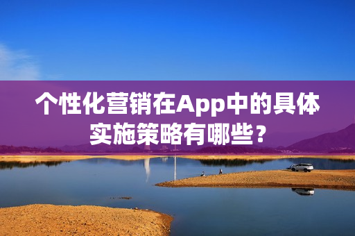 个性化营销在App中的具体实施策略有哪些？