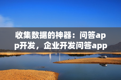 收集数据的神器：问答app开发，企业开发问答app的优势