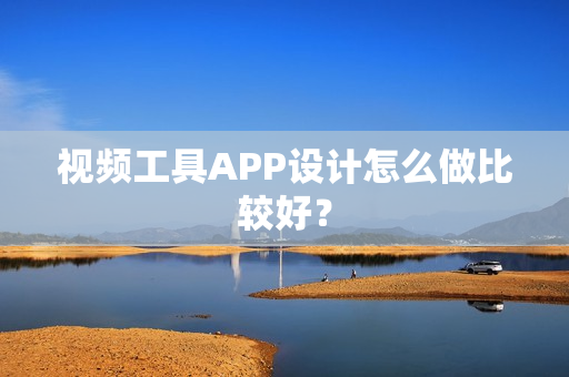 视频工具APP设计怎么做比较好？