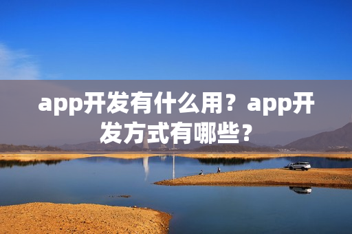 app开发有什么用？app开发方式有哪些？