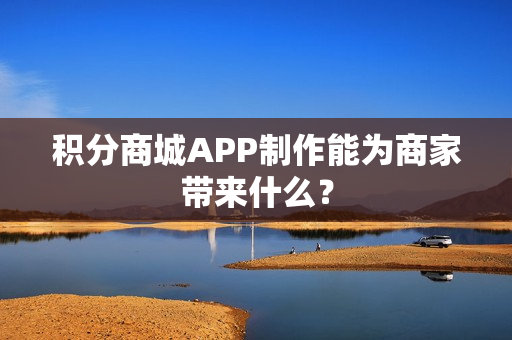 积分商城APP制作能为商家带来什么？