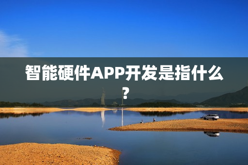 智能硬件APP开发是指什么？
