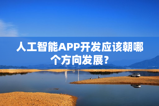 人工智能APP开发应该朝哪个方向发展？
