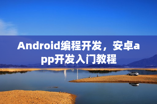 Android编程开发，安卓app开发入门教程
